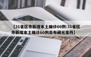 【31省区市新增本土确诊60例:31省区市新增本土确诊60例贡布藏元金丹】