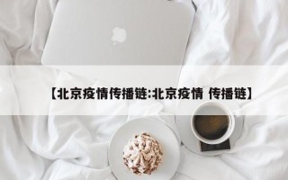 【北京疫情传播链:北京疫情 传播链】