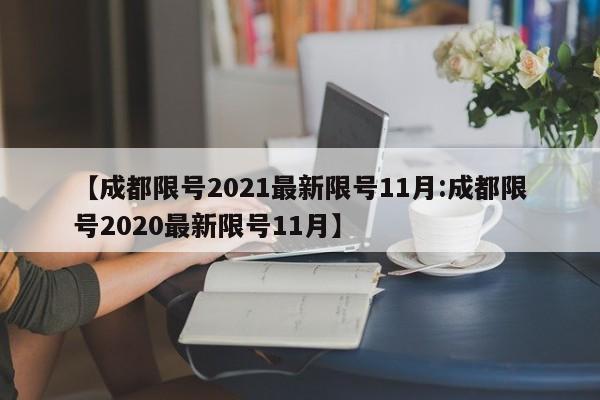 【成都限号2021最新限号11月:成都限号2020最新限号11月】-第1张图片-冰雨资讯