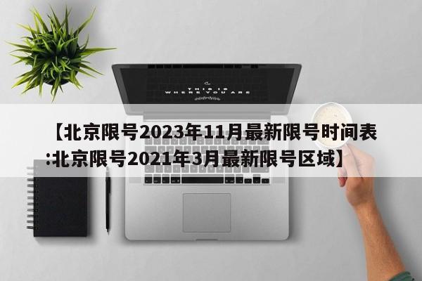 【北京限号2023年11月最新限号时间表:北京限号2021年3月最新限号区域】-第1张图片-冰雨资讯