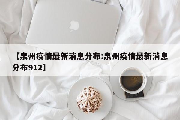 【泉州疫情最新消息分布:泉州疫情最新消息分布912】-第1张图片-冰雨资讯