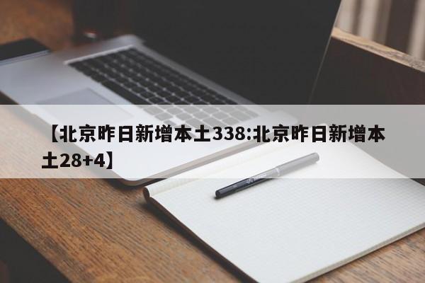 【北京昨日新增本土338:北京昨日新增本土28+4】-第1张图片-冰雨资讯