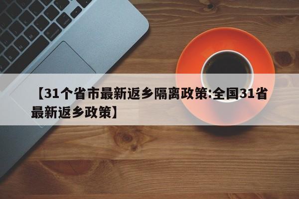 【31个省市最新返乡隔离政策:全国31省最新返乡政策】-第1张图片-冰雨资讯