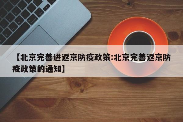 【北京完善进返京防疫政策:北京完善返京防疫政策的通知】-第1张图片-冰雨资讯