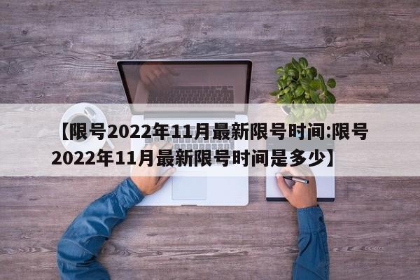 【限号2022年11月最新限号时间:限号2022年11月最新限号时间是多少】-第1张图片-冰雨资讯