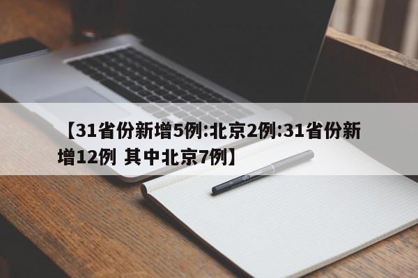 【31省份新增5例:北京2例:31省份新增12例 其中北京7例】-第1张图片-冰雨资讯