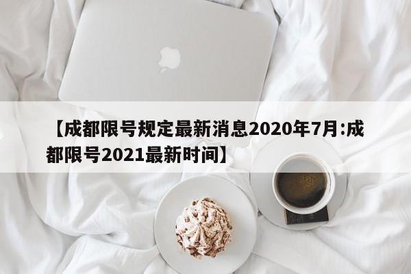 【成都限号规定最新消息2020年7月:成都限号2021最新时间】-第1张图片-冰雨资讯