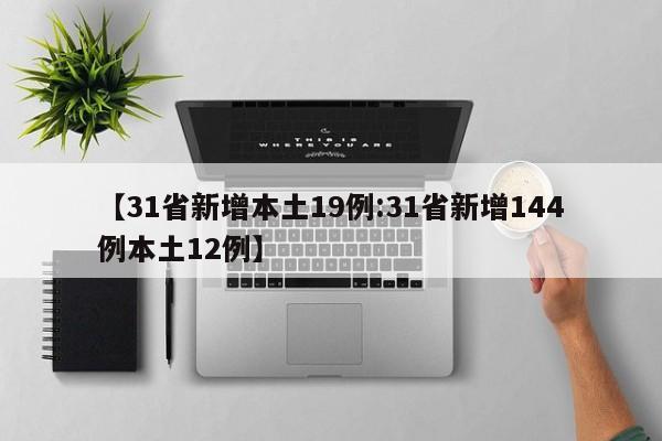 【31省新增本土19例:31省新增144例本土12例】-第1张图片-冰雨资讯