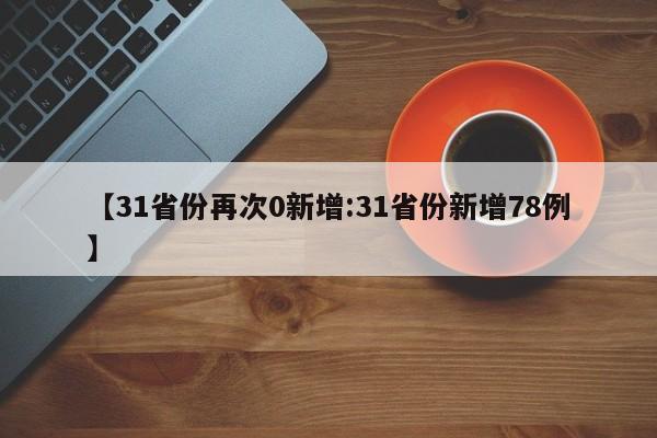 【31省份再次0新增:31省份新增78例】-第1张图片-冰雨资讯