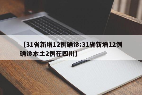 【31省新增12例确诊:31省新增12例确诊本土2例在四川】-第1张图片-冰雨资讯