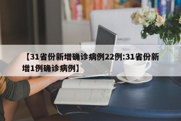 【31省份新增确诊病例22例:31省份新增1例确诊病例】-第1张图片-冰雨资讯