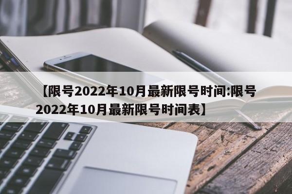 【限号2022年10月最新限号时间:限号2022年10月最新限号时间表】-第1张图片-冰雨资讯