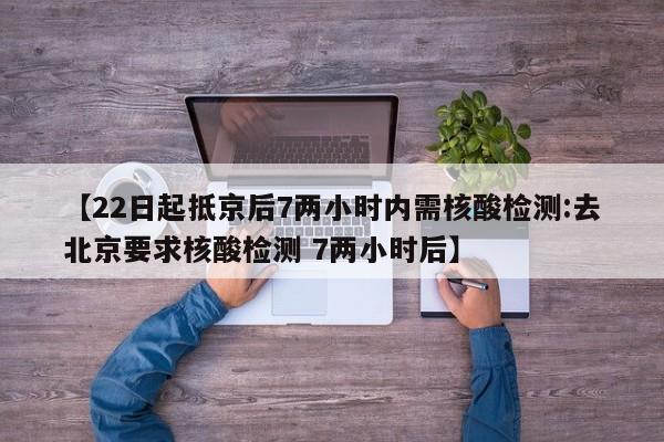 【22日起抵京后7两小时内需核酸检测:去北京要求核酸检测 7两小时后】-第1张图片-冰雨资讯