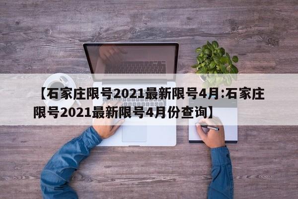 【石家庄限号2021最新限号4月:石家庄限号2021最新限号4月份查询】-第1张图片-冰雨资讯