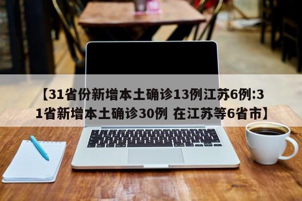 【31省份新增本土确诊13例江苏6例:31省新增本土确诊30例 在江苏等6省市】-第1张图片-冰雨资讯