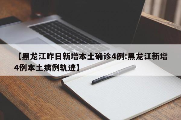 【黑龙江昨日新增本土确诊4例:黑龙江新增4例本土病例轨迹】-第1张图片-冰雨资讯