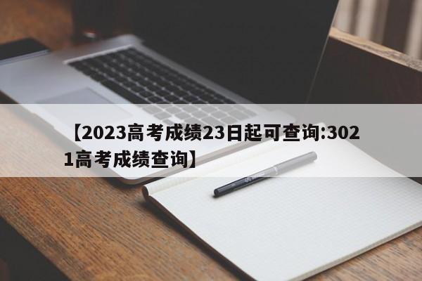 【2023高考成绩23日起可查询:3021高考成绩查询】-第1张图片-冰雨资讯