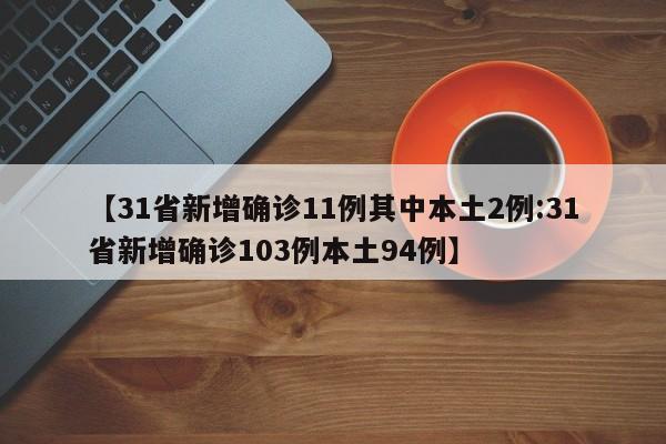 【31省新增确诊11例其中本土2例:31省新增确诊103例本土94例】-第1张图片-冰雨资讯