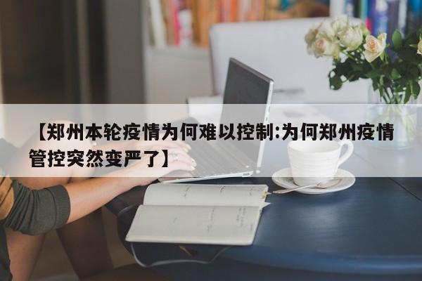 【郑州本轮疫情为何难以控制:为何郑州疫情管控突然变严了】-第1张图片-冰雨资讯