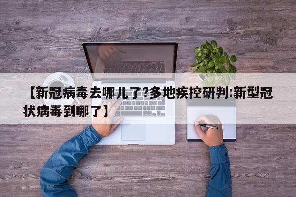 【新冠病毒去哪儿了?多地疾控研判:新型冠状病毒到哪了】-第1张图片-冰雨资讯