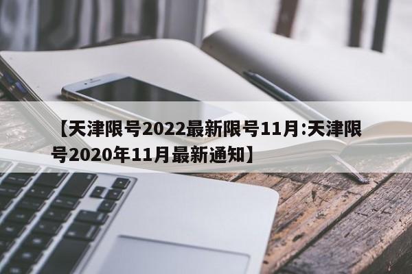 【天津限号2022最新限号11月:天津限号2020年11月最新通知】-第1张图片-冰雨资讯