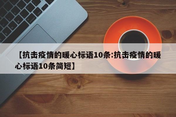 【抗击疫情的暖心标语10条:抗击疫情的暖心标语10条简短】-第1张图片-冰雨资讯