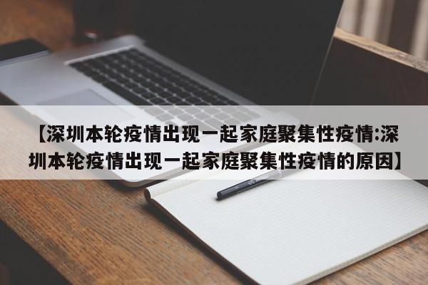 【深圳本轮疫情出现一起家庭聚集性疫情:深圳本轮疫情出现一起家庭聚集性疫情的原因】-第1张图片-冰雨资讯