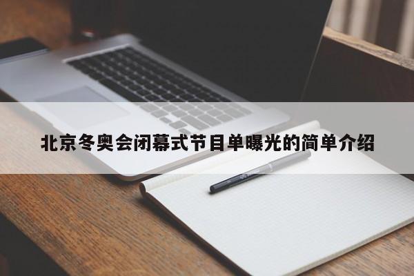 北京冬奥会闭幕式节目单曝光的简单介绍-第1张图片-冰雨资讯