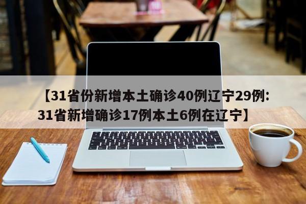 【31省份新增本土确诊40例辽宁29例:31省新增确诊17例本土6例在辽宁】-第1张图片-冰雨资讯