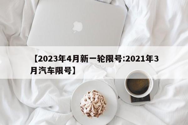 【2023年4月新一轮限号:2021年3月汽车限号】-第1张图片-冰雨资讯