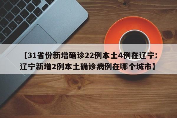 【31省份新增确诊22例本土4例在辽宁:辽宁新增2例本土确诊病例在哪个城市】-第1张图片-冰雨资讯