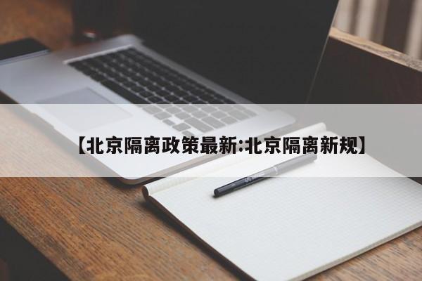 【北京隔离政策最新:北京隔离新规】-第1张图片-冰雨资讯