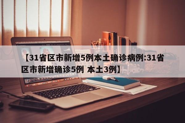 【31省区市新增5例本土确诊病例:31省区市新增确诊5例 本土3例】-第1张图片-冰雨资讯