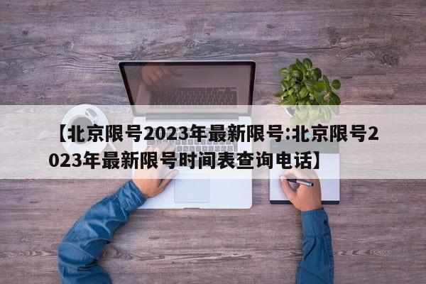 【北京限号2023年最新限号:北京限号2023年最新限号时间表查询电话】-第1张图片-冰雨资讯