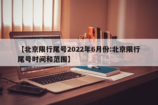 【北京限行尾号2022年6月份:北京限行尾号时间和范围】-第1张图片-冰雨资讯