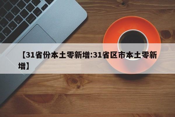 【31省份本土零新增:31省区市本土零新增】-第1张图片-冰雨资讯