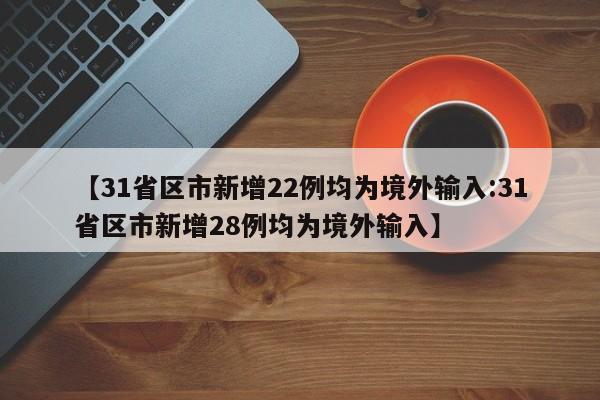 【31省区市新增22例均为境外输入:31省区市新增28例均为境外输入】-第1张图片-冰雨资讯