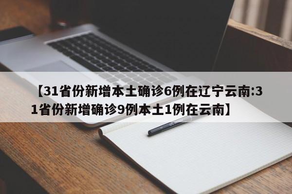 【31省份新增本土确诊6例在辽宁云南:31省份新增确诊9例本土1例在云南】-第1张图片-冰雨资讯