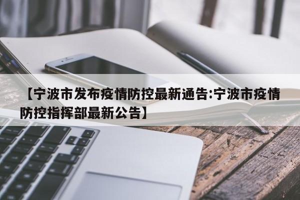 【宁波市发布疫情防控最新通告:宁波市疫情防控指挥部最新公告】-第1张图片-冰雨资讯