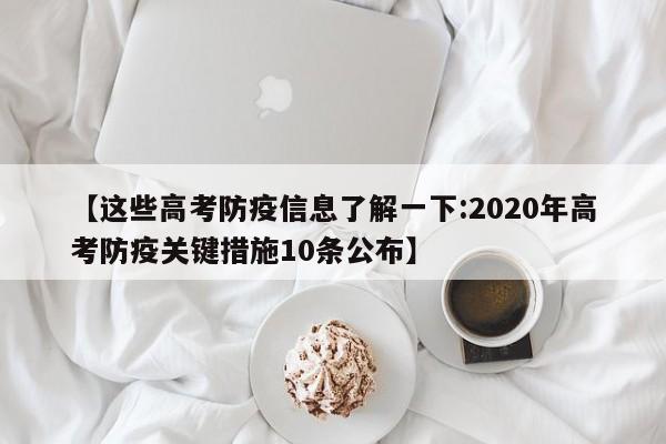 【这些高考防疫信息了解一下:2020年高考防疫关键措施10条公布】-第1张图片-冰雨资讯